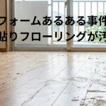 リフォームあるある事件簿 直貼りフローリングが汚いの巻